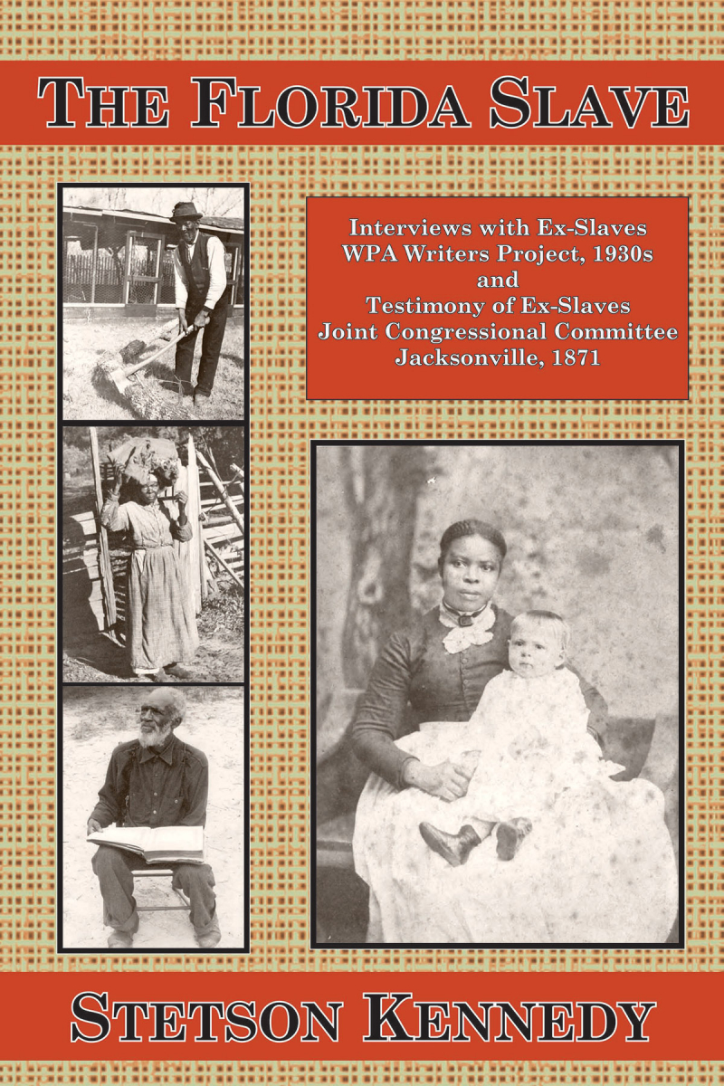 COVER: The Florida Slave: Interviews with Ex-Slaves WPA Writers Project, 1930s and Testimony of Ex-Slaves Joint Congressional Committee Jacksonville, 1871